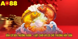 Bắn Cá Đổi Thưởng AO88 - Luật Chơi Và Cơ Chế Thưởng Hấp Dẫn
