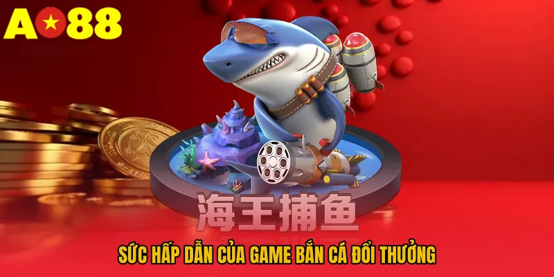 Sức hấp dẫn của game bắn cá đổi thưởng
