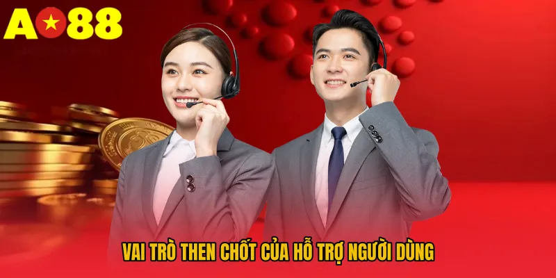 Vai trò then chốt của hỗ trợ người dùng